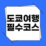 도쿄 여행 필수 코스