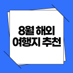 8월 해외여행지 추천